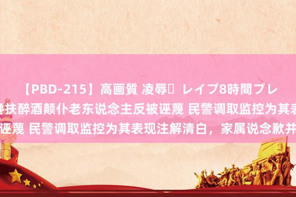 【PBD-215】高画質 凌辱・レイプ8時間プレミアムBEST 17岁小伙搀扶醉酒颠仆老东说念主反被诬蔑 民警调取监控为其表现注解清白，家属说念歉并感谢