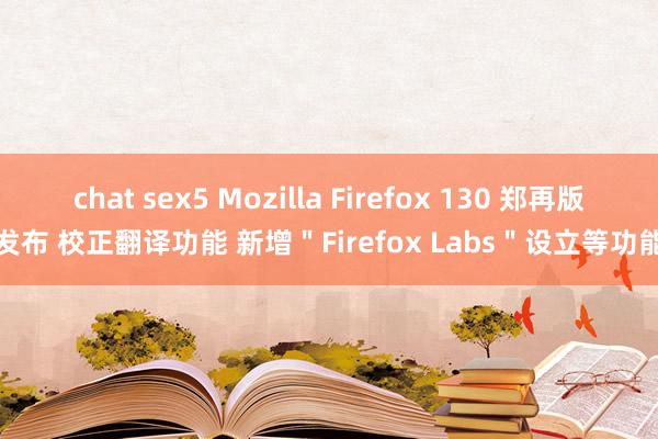 chat sex5 Mozilla Firefox 130 郑再版发布 校正翻译功能 新增＂Firefox Labs＂设立等功能