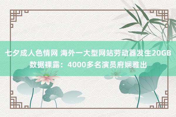 七夕成人色情网 海外一大型网站劳动器发生20GB数据裸露：4000多名演员府娴雅出